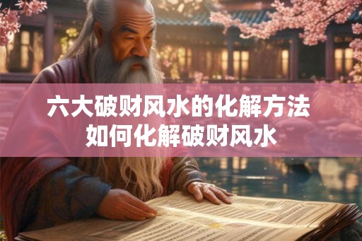 六大破财风水的化解方法 如何化解破财风水