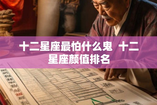 十二星座最怕什么鬼  十二星座颜值排名