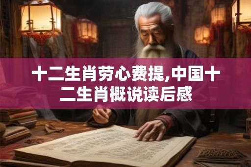 十二生肖劳心费提,中国十二生肖概说读后感