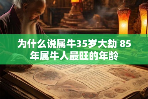 为什么说属牛35岁大劫 85年属牛人最旺的年龄 为什么说属牛35岁大劫 85年属牛人最旺的年龄