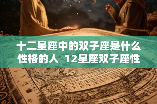 十二星座中的双子座是什么性格的人  12星座双子座性格特点