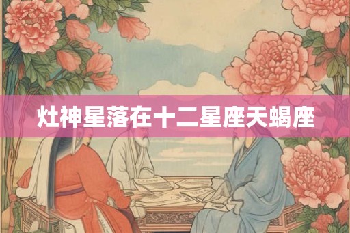 灶神星落在十二星座天蝎座 灶神星落在十二星座天蝎座
