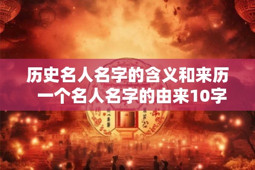 历史名人名字的含义和来历  一个名人名字的由来10字