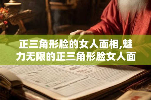 正三角形脸的女人面相,魅力无限的正三角形脸女人面相