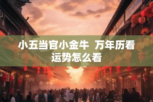 小五当官小金牛  万年历看运势怎么看