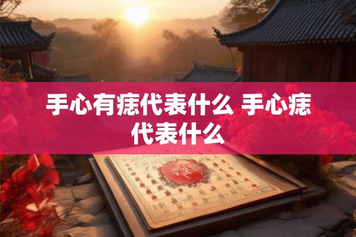 手心有痣代表什么 手心痣代表什么