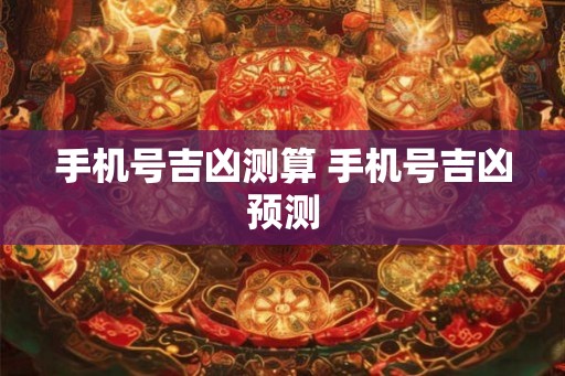 手机号吉凶测算 手机号吉凶预测