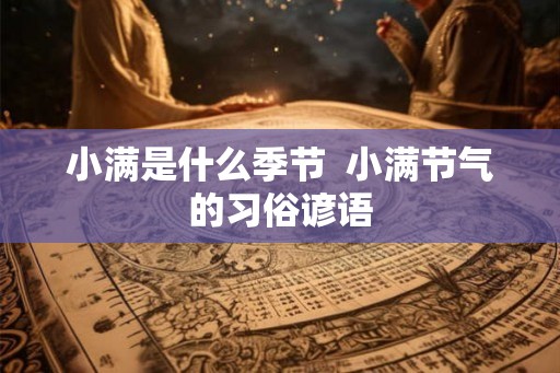 小满是什么季节  小满节气的习俗谚语