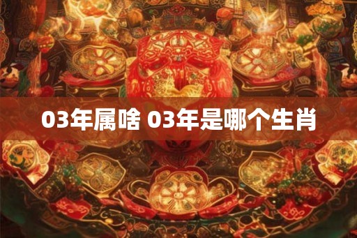 03年属啥 03年是哪个生肖