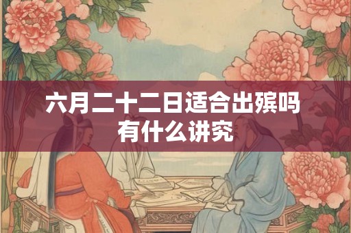 六月二十二日适合出殡吗 有什么讲究
