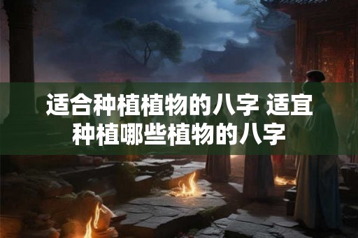 适合种植植物的八字 适宜种植哪些植物的八字