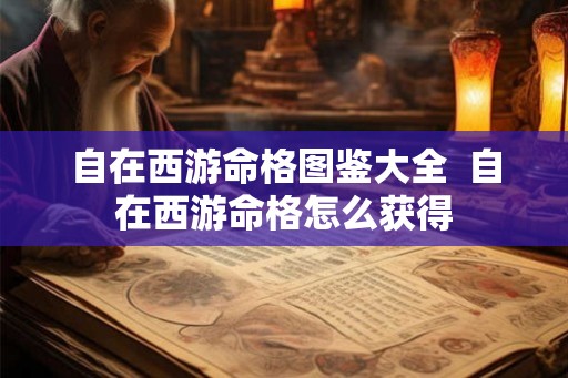 自在西游命格图鉴大全  自在西游命格怎么获得