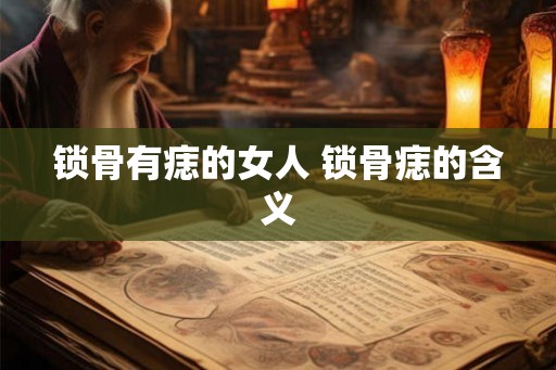 锁骨有痣的女人 锁骨痣的含义