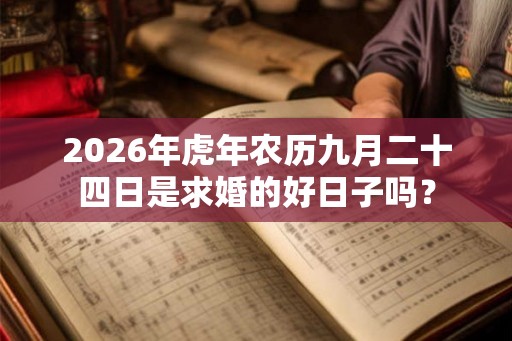 2026年虎年农历九月二十四日是求婚的好日子吗? 2026年虎年农历九月二十四日是求婚的好日子吗?