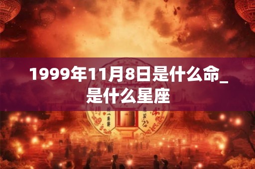 1999年11月8日是什么命_是什么星座 1999年11月8日是什么命_是什么星座