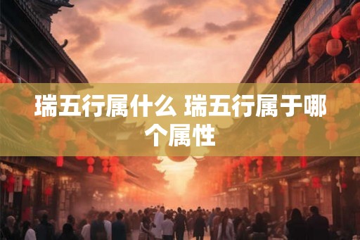 瑞五行属什么 瑞五行属于哪个属性