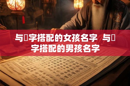 与垚字搭配的女孩名字  与垚字搭配的男孩名字