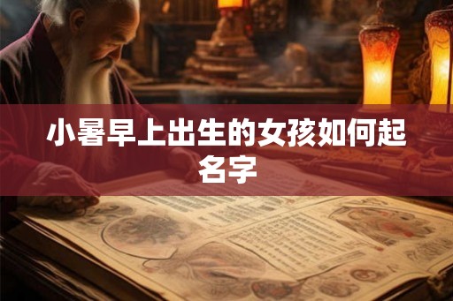 小暑早上出生的女孩如何起名字