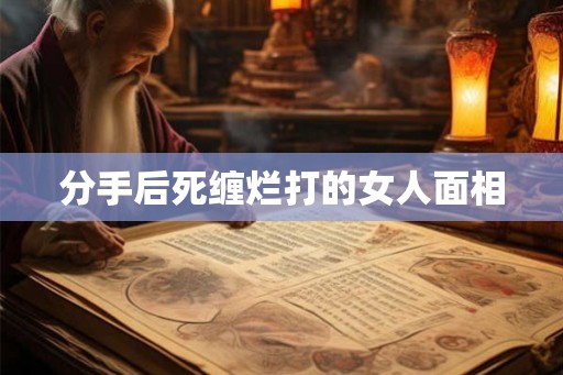 分手后死缠烂打的女人面相