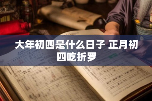 大年初四是什么日子 正月初四吃折罗