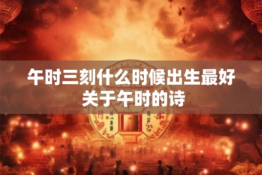 午时三刻什么时候出生最好 关于午时的诗