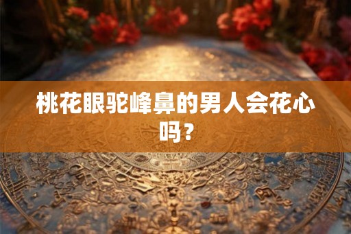 桃花眼驼峰鼻的男人会花心吗？
