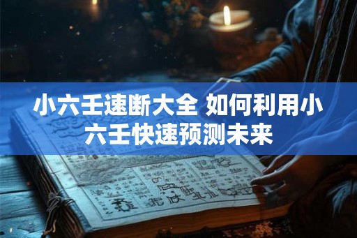 小六壬速断大全 如何利用小六壬快速预测未来