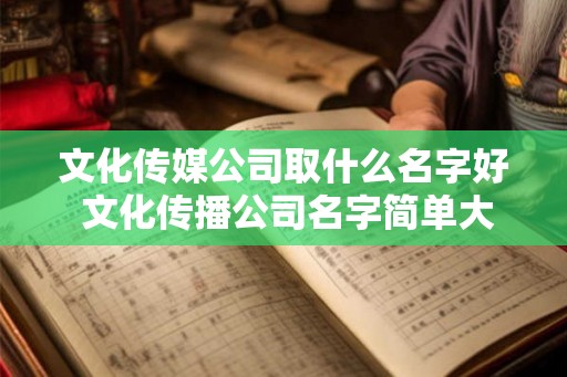 文化传媒公司取什么名字好 文化传播公司名字简单大气