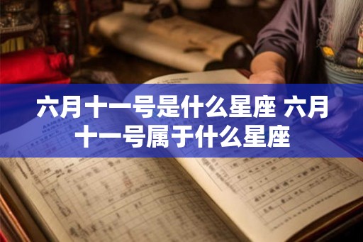 六月十一号是什么星座 六月十一号属于什么星座