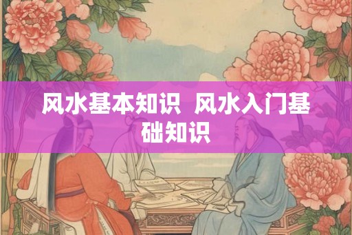 风水基本知识  风水入门基础知识