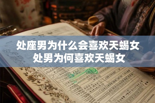 处座男为什么会喜欢天蝎女 处男为何喜欢天蝎女