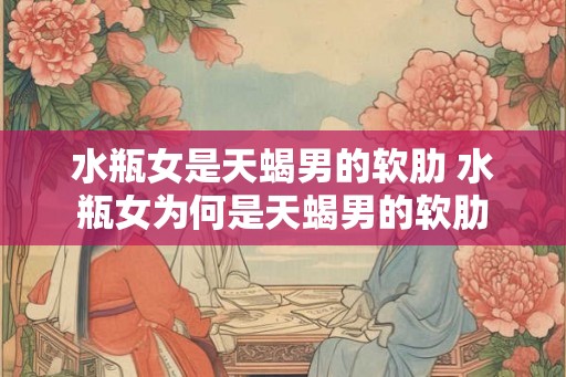 水瓶女是天蝎男的软肋 水瓶女为何是天蝎男的软肋 水瓶女是天蝎男的软肋 水瓶女为何是天蝎男的软肋
