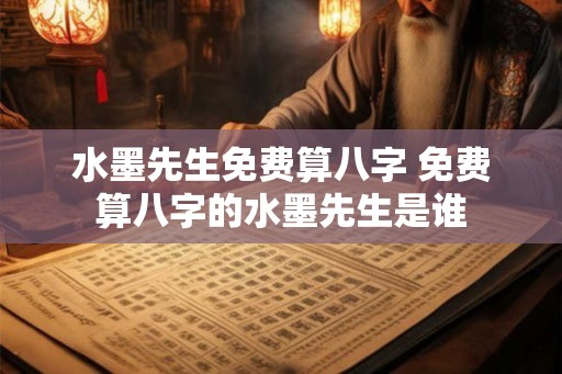 水墨先生免费算八字 免费算八字的水墨先生是谁