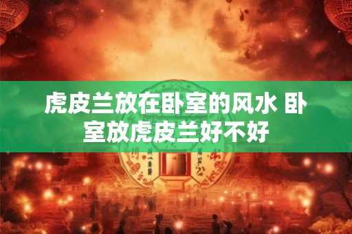 虎皮兰放在卧室的风水 卧室放虎皮兰好不好