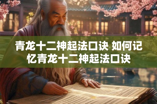 青龙十二神起法口诀 如何记忆青龙十二神起法口诀