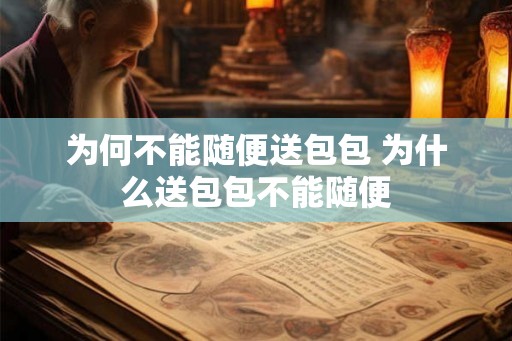 为何不能随便送包包 为什么送包包不能随便