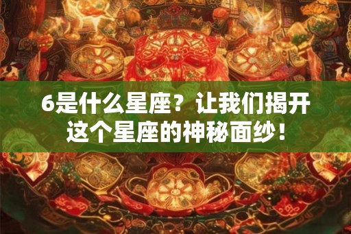 6是什么星座？让我们揭开这个星座的神秘面纱！