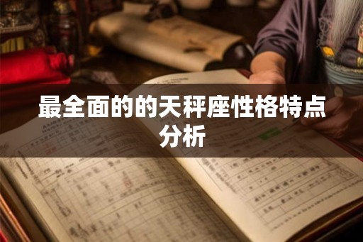 最全面的的天秤座性格特点分析 最全面的的天秤座性格特点分析