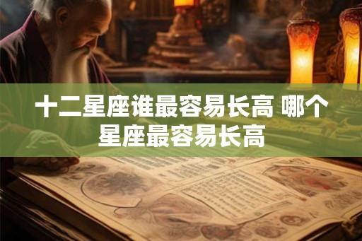 十二星座谁最容易长高 哪个星座最容易长高