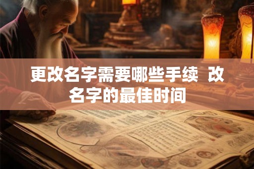 更改名字需要哪些手续 改名字的最佳时间 更改名字需要哪些手续 改名字的最佳时间