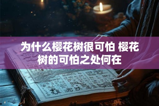 为什么樱花树很可怕 樱花树的可怕之处何在