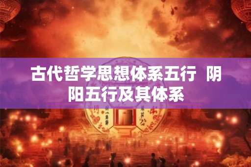 古代哲学思想体系五行  阴阳五行及其体系