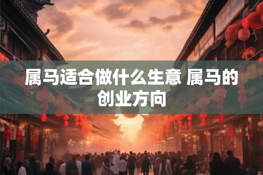 属马适合做什么生意 属马的创业方向