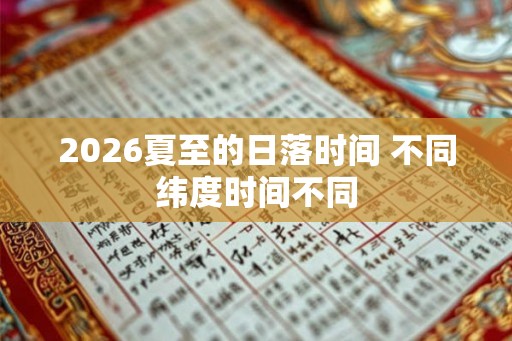 2026夏至的日落时间 不同纬度时间不同 2026夏至的日落时间 不同纬度时间不同