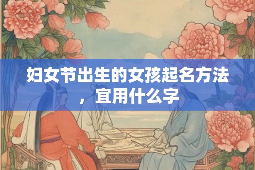 妇女节出生的女孩起名方法，宜用什么字