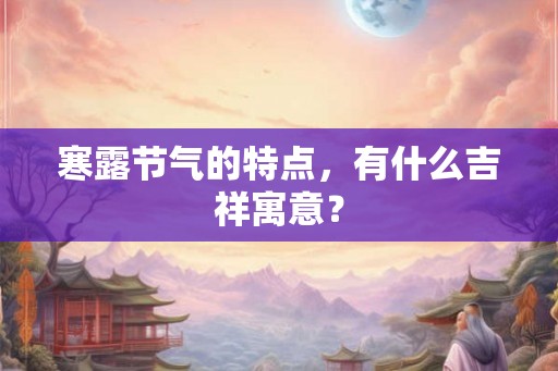 寒露节气的特点，有什么吉祥寓意？