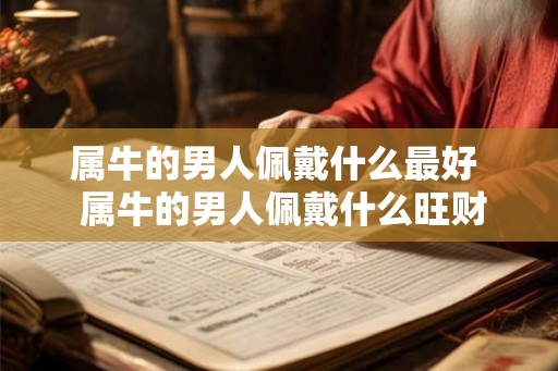属牛的男人佩戴什么最好  属牛的男人佩戴什么旺财保平安