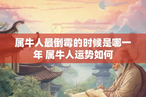 属牛人最倒霉的时候是哪一年 属牛人运势如何