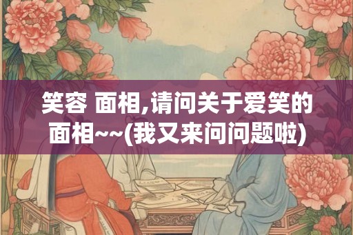 笑容 面相,请问关于爱笑的面相~~(我又来问问题啦)