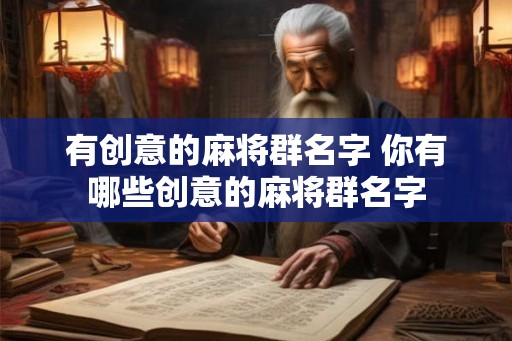 有创意的麻将群名字 你有哪些创意的麻将群名字 有创意的麻将群名字 你有哪些创意的麻将群名字